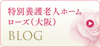 特別養護老人ホームローズ（大阪）,BLOG